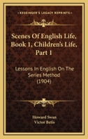 Scenes Of English Life, Book 1, Children's Life, Part 1: Lessons In English On The Series Method 112069986X Book Cover