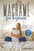 MACRAMÉ FOR BEGINNERS: A Complete Guide to Starting your First Project in FEW STEPS with Basic Knots and Patterns. +20 UNIQUE and EASY Ideas Included B08S2M4XFQ Book Cover