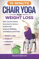 15-MINUTE CHAIR YOGA FOR WEIGHT LOSS: Safe, Gentle Seated Exercises for Seniors to Burn Fat, Improve Mobility, and Reduce Joint Pain B0GF1CJDNY Book Cover