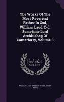 The Works of the Most Reverend Father in God, William Laud, D.D, Vol. 3: Sometime Lord Archbishop of Canterbury (Classic Reprint) 1177052199 Book Cover