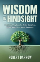 Wisdom In Hindsight: A Practical Playbook for Better Decisions, Better Habits, and Better Outcomes B0GWFVL2QQ Book Cover