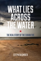 What Lies Across the Water: The Real Story of the Cuban Five 1552665429 Book Cover