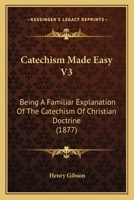 Catechism Made Easy V3: Being A Familiar Explanation Of The Catechism Of Christian Doctrine 1164599593 Book Cover