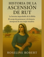 HISTORIA DE LA ASCENSIÓN DE RUT:: La heroína improbable de la Biblia: El coraje de pertenecer y la historia atemporal de una mujer moabita (Spanish Edition) B0FQTQBWXJ Book Cover