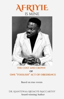 Afriyie is Mine: The Cost and Crown of One "Foolish" Act of Obedience B0F38S4GSF Book Cover