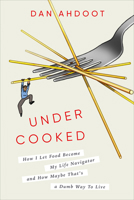 Undercooked: How I Let Food Become My Life Navigator and How Maybe That's a Dumb Way to Live 0593240790 Book Cover