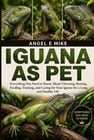 IGUANA AS PET: Everything You Need to Know About Choosing, Raising, Feeding, Training, and Caring for Your Iguana for a Long and Healthy Life B0HDLS36VB Book Cover