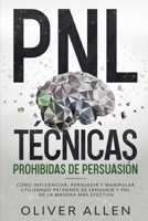 PNL Técnicas prohibidas de Persuasión: Cómo influenciar, persuadir y manipular utilizando patrones de lenguaje y PNL de la manera más efectiva 1956570004 Book Cover