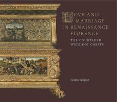 Love and Marriage in Renaissance Florence: The Courtauld Wedding Chests 1903470919 Book Cover
