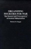 Organizing Societies for War: The Process and Consequences of Societal Militarization 0275946703 Book Cover