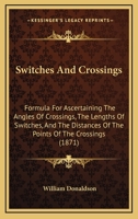 Switches And Crossings: Formula For Ascertaining The Angles Of Crossings, The Lengths Of Switches, And The Distances Of The Points Of The Crossings 1104380161 Book Cover