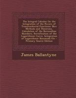 The Integral Calculus: On The Integration Of The Powers Of Transcendental Functions, New Methods And Theorems (1919) 1104311550 Book Cover