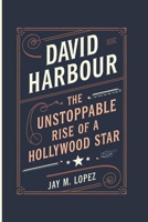 DAVID HARBOUR: The Unstoppable Rise Of A Hollywood Star B0DQ4BJ4RP Book Cover