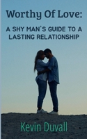 Worthy Of Love: A Shy Man's Guide To A Lasting Relationship B0FGCXJ7LP Book Cover