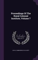 Proceedings of the Royal Colonial Institute, Volume 7 1146127693 Book Cover