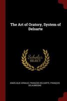 The Art of Oratory, System of Delsarte 1375570706 Book Cover