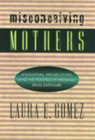 Misconceiving Mothers: Legislators, Prosecutors, and the Politics of Prenatal Drug Exposure (Gender, Family, and the Law) 1566395585 Book Cover