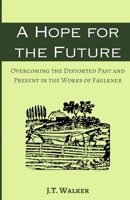 A Hope for the Future: Overcoming the Distorted Past and Present in the Works of Faulkner B0CK3WZJL6 Book Cover