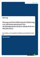 Planung und Durchf�hrung der Validierung von Informationssystemen bei Medizinalger�teherstellern (Medical Device Manufacturer): Ein Leitfaden zur retrospektiven Validierung am Beispiel der Firma XY 3640820177 Book Cover