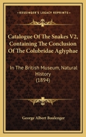 Catalogue Of The Snakes V2, Containing The Conclusion Of The Colubridae Aglyphae: In The British Museum, Natural History 1164599143 Book Cover