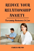 REDUCE YOUR RELATIONSHIP ANXIETY: OVERCOMING ANXIOUSNESS IN LOVE B0C79QBK4M Book Cover