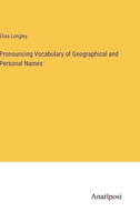 Pronouncing Vocabulary of Geographical and Personal Names: The Geographical List Embraces All the Names Worthy of Note in the Known World, Accompanied ... Gazetteers; The Personal Names Comprise Thos 9354152996 Book Cover