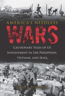 America's Needless Wars: Cautionary Tales of Us Involvement in the Philippines, Vietnam, and Iraq 1633882896 Book Cover