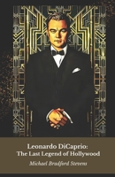 Leonardo DiCaprio: The Last Legend of Hollywood: From Titanic to Oscar: the story of an actor who revolutionised contemporary cinema B0DYYVFVSL Book Cover