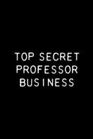 Top Secret Professor Business: Funny Professor Gift Notebook / Journal 6x9 With 110 Blank Ruled Pages 1697974007 Book Cover