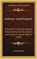 Industry And Property: A Plea For Truth And Honesty In Economics, And For Liberty And Justice In Social Reform 1164680854 Book Cover
