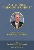 All Things Through Christ: The Life and Ministry of Wallace E. Thomas 1449748104 Book Cover