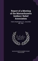 Report of a Meeting of the Massachusetts Soldiers' Relief Association: Held in Washington, D.C., December 8th, 1862 101456770X Book Cover