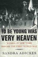 To Be Young Was Very Heaven: Women in New York Before the First World War 0312223358 Book Cover