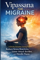 Vipassana for Migraine: A 30-Day Sensation Training Plan to Reduce Stress Reactivity, Lower Attack Burden, and Handle Flares B0GL8BP4GC Book Cover