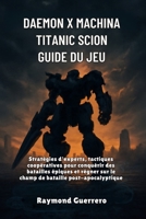 Daemon x Machina Titanic Scion Guide du jeu: Stratégies d'experts, tactiques coopératives pour conquérir des batailles épiques et régner sur le champ de bataille post-apocalyptique B0FSX9W1ZB Book Cover