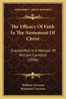 The Efficacy Of Faith In The Atonement Of Christ: Exemplified In A Memoir Of William Carvosso 1165803003 Book Cover