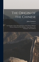 The Origin of the Chinese: An Attempt to Trace the Connection of the Chinese With the Western Nations in Their Religion, Superstitions, Arts, Languages, and Traditions 1017352496 Book Cover