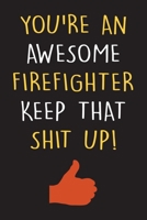 You're An Awesome Firefighter Keep That Shit Up!: Firefighter Journal With Lined Pages To Write In, Prefect For Taking Notes, Funny Firefighter Gift. 1713197995 Book Cover