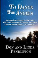 To Dance With Angels: An Amazing Journey to the Heart With the Phenomenal Thomas Jacobson and the Grand Spirit, 'Dr. Peebles' 082173024X Book Cover