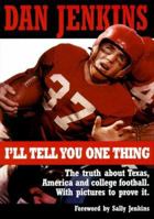 I'll Tell You One Thing: The Untold Truth About Texas, America & College Football, With Pictures to Prove It 0942627563 Book Cover