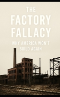 The Factory Fallacy: Why America Won’t Build Again: A gripping and sharply argued political economy exposé dismantles the myths underpinning America's manufacturing revival narrative B0FCDC7S86 Book Cover