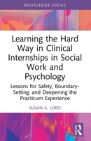 Learning the Hard Way in Clinical Internships in Social Work and Psychology : Lessons for Safety, Boundary-Setting, and Deepening the Practicum Experience 1032591986 Book Cover