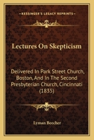 Lectures on Scepticism, Delivered in Park Street Church, Boston, and in the Second Presbyterian Church, Cincinnati 1373582812 Book Cover
