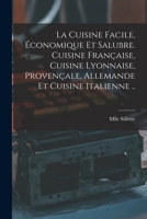 La cuisine facile, économique et salubre. Cuisine française, cuisine lyonnaise, provençale, allemande et cuisine italienne .. 1017737452 Book Cover