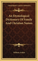 An Etymological Dictionary of Family and Christian Names: With an Essay on Their Derivation and Import 9353929873 Book Cover