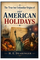 The True but Unfamiliar Origins of our American Holidays B0HMJFKDY9 Book Cover