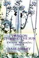 Dragon Chasing the Sun: Living in China, 2002-8 1516960432 Book Cover