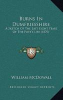 Burns in Dumfriesshire: A Sketch of the Last Eight Years of the Poet's Life 1436794587 Book Cover