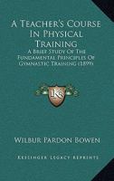 A Teacher's Course In Physical Training: A Brief Study Of The Fundamental Principles Of Gymnastic Training 1164553208 Book Cover