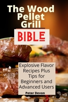 The Wood Pellet Grill Bible: Explosive Flavor Recipes Plus Tips for Beginners and Advanced Users 180193889X Book Cover